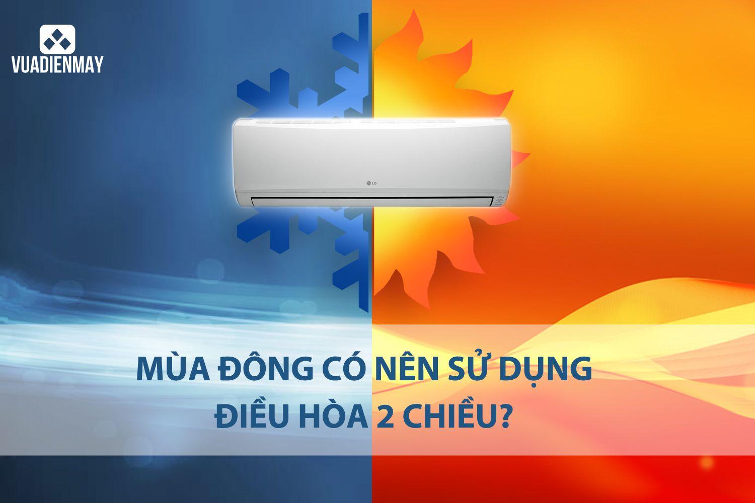 MÙA ĐÔNG CÓ NÊN SỬ DỤNG ĐIỀU HÒA 2 CHIỀU