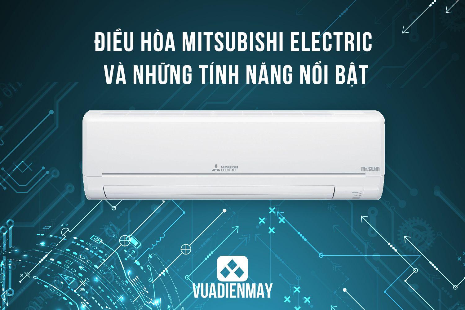 ĐIỀU HÒA MITSUBISHI ELECTRIC VÀ NHỮNG TÍNH NĂNG NỔI BẬT 