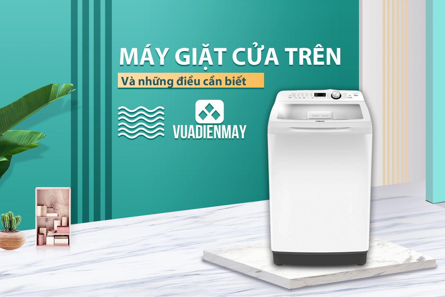 MÁY GIẶT CỬA TRÊN VÀ NHỮNG ĐIỀU CẦN BIẾT