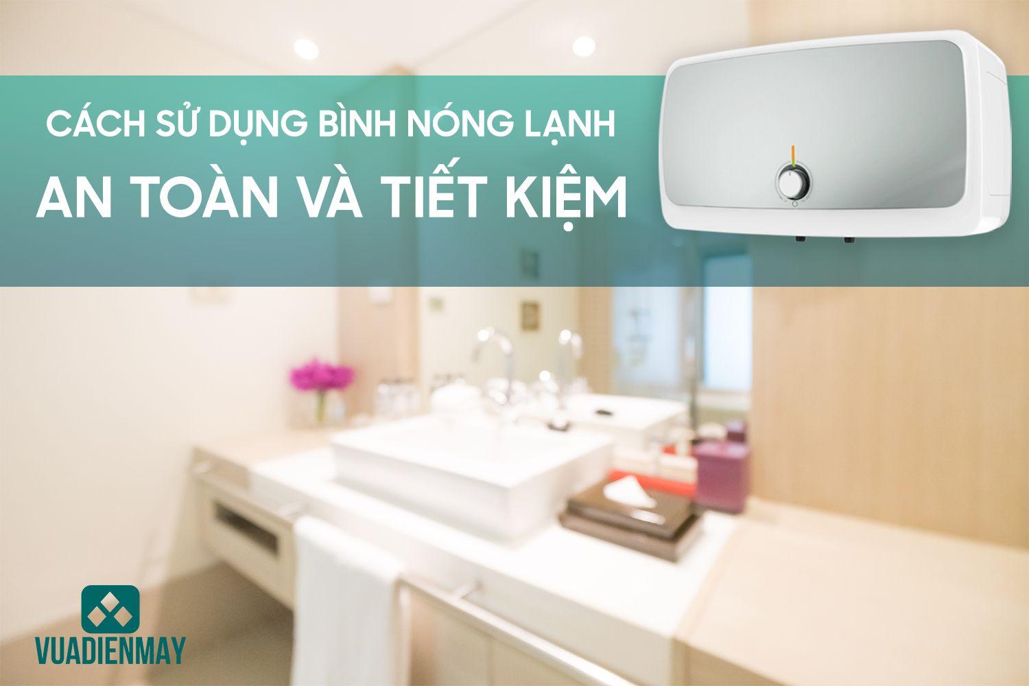 CÁCH SỬ DỤNG BÌNH NÓNG LẠNH AN TOÀN VÀ TIẾT KIỆM