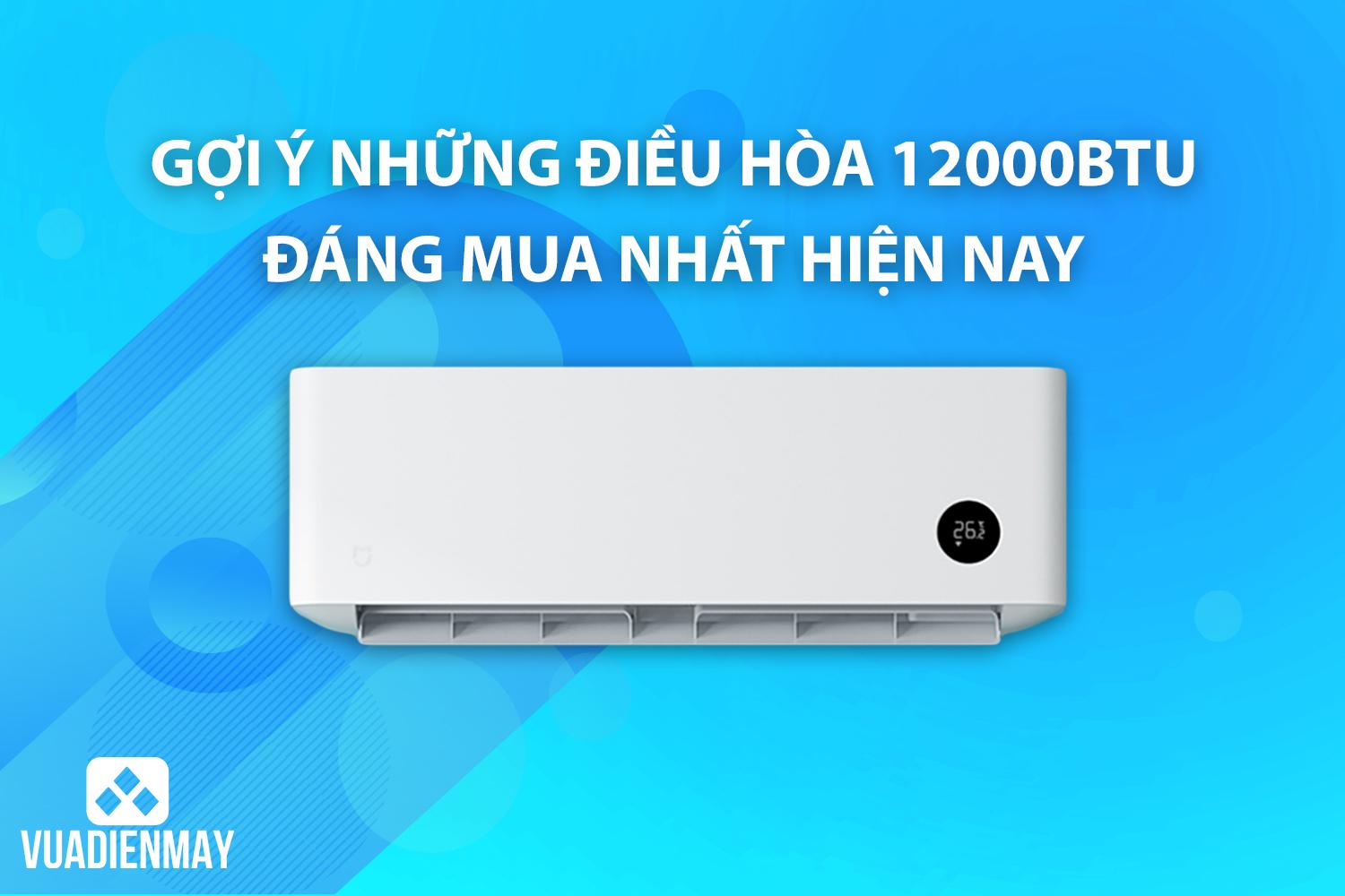 GỢI Ý NHỮNG MÁY ĐIỀU HÒA 12000BTU ĐÁNG MUA NHẤT HIỆN NAY