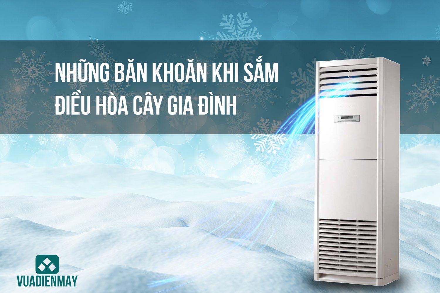 NHỮNG BĂN KHOĂN KHI SẮM ĐIỀU HÒA CÂY GIA ĐÌNH