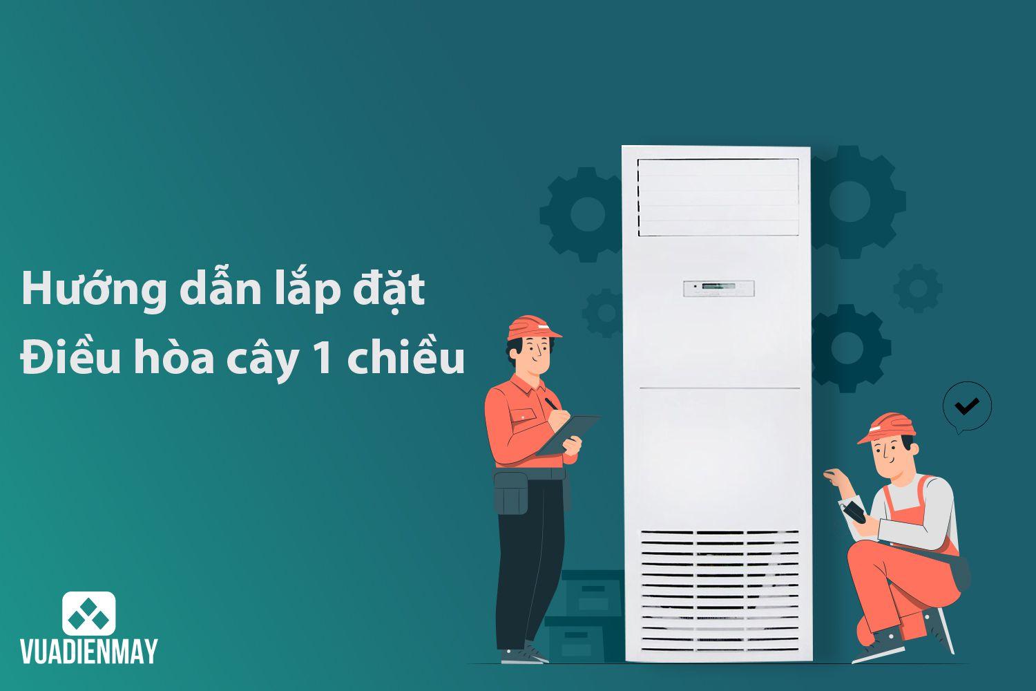 HƯỚNG DẪN LẮP ĐẶT ĐIỀU HÒA CÂY 1 CHIỀU 