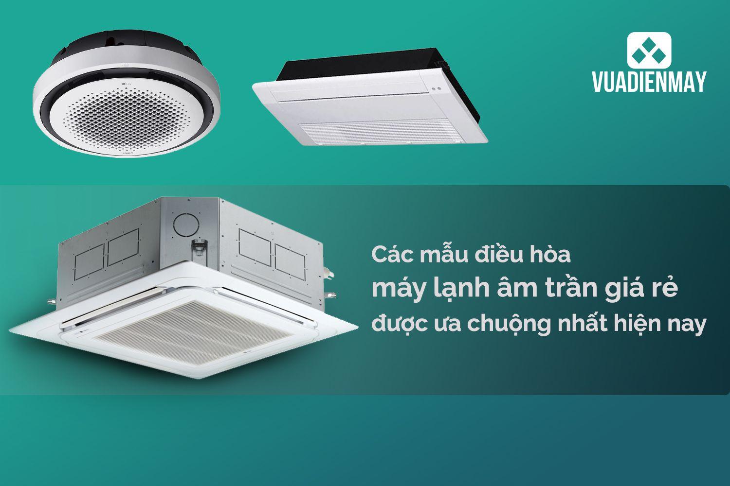 CÁC MẪU ĐIỀU HÒA ÂM TRẦN GIÁ RẺ ĐƯỢC ƯA CHUỘNG NHẤT HIỆN NAY