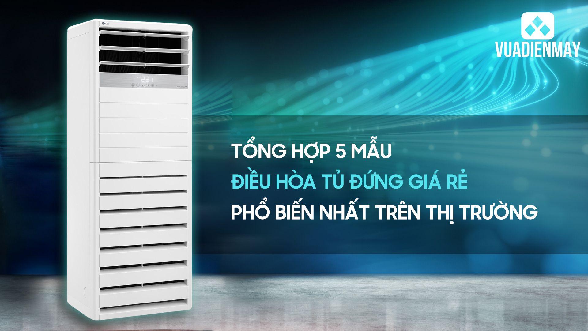 TỔNG HỢP 5 MẪU ĐIỀU HÒA TỦ ĐỨNG GIÁ RẺ PHỔ BIẾN NHẤT TRÊN THỊ TRƯỜNG