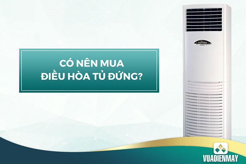 CÓ NÊN MUA ĐIỀU HÒA TỦ ĐỨNG? 