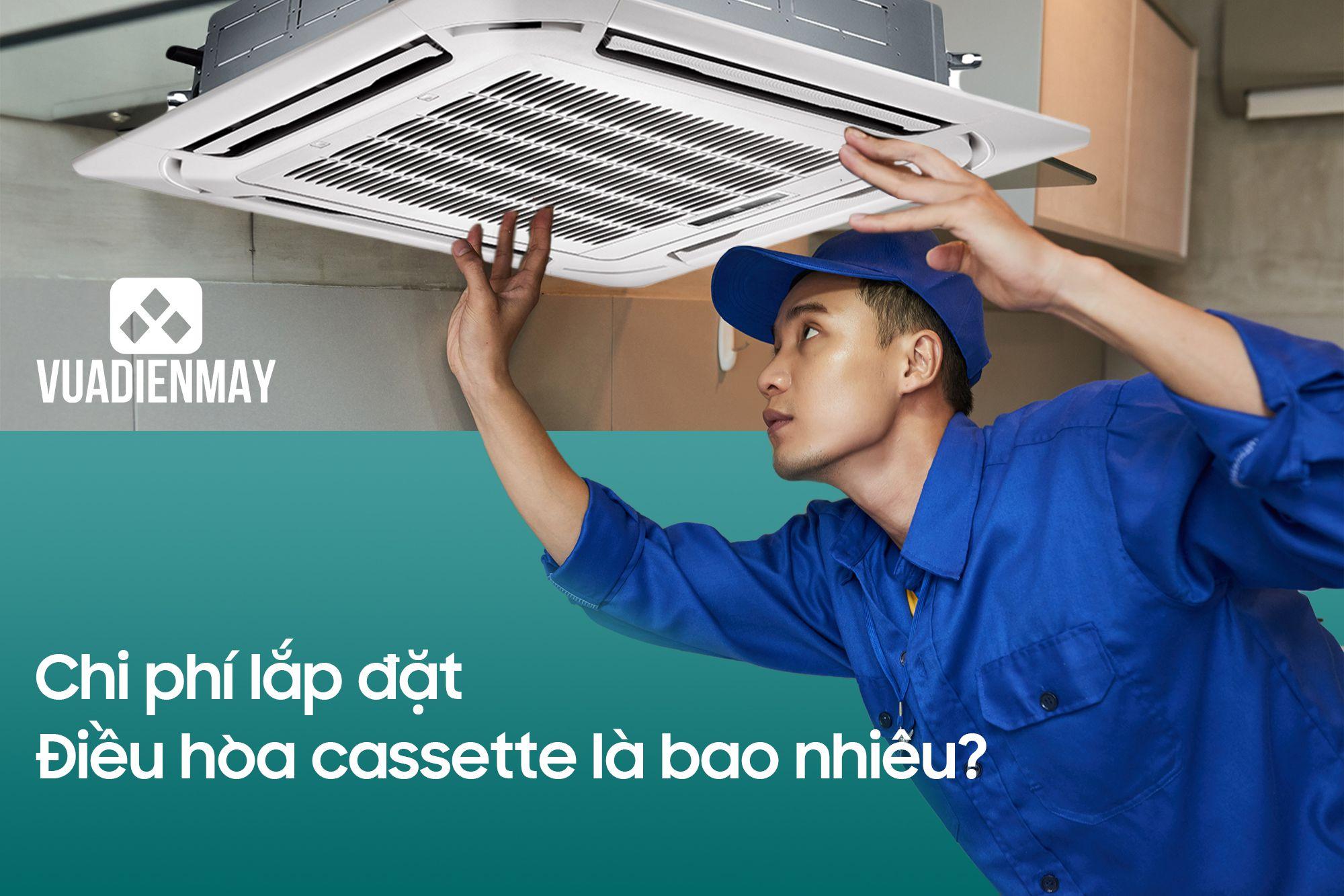 CHI PHÍ LẮP ĐẶT ĐIỀU HÒA CASSETTE LÀ BAO NHIÊU?