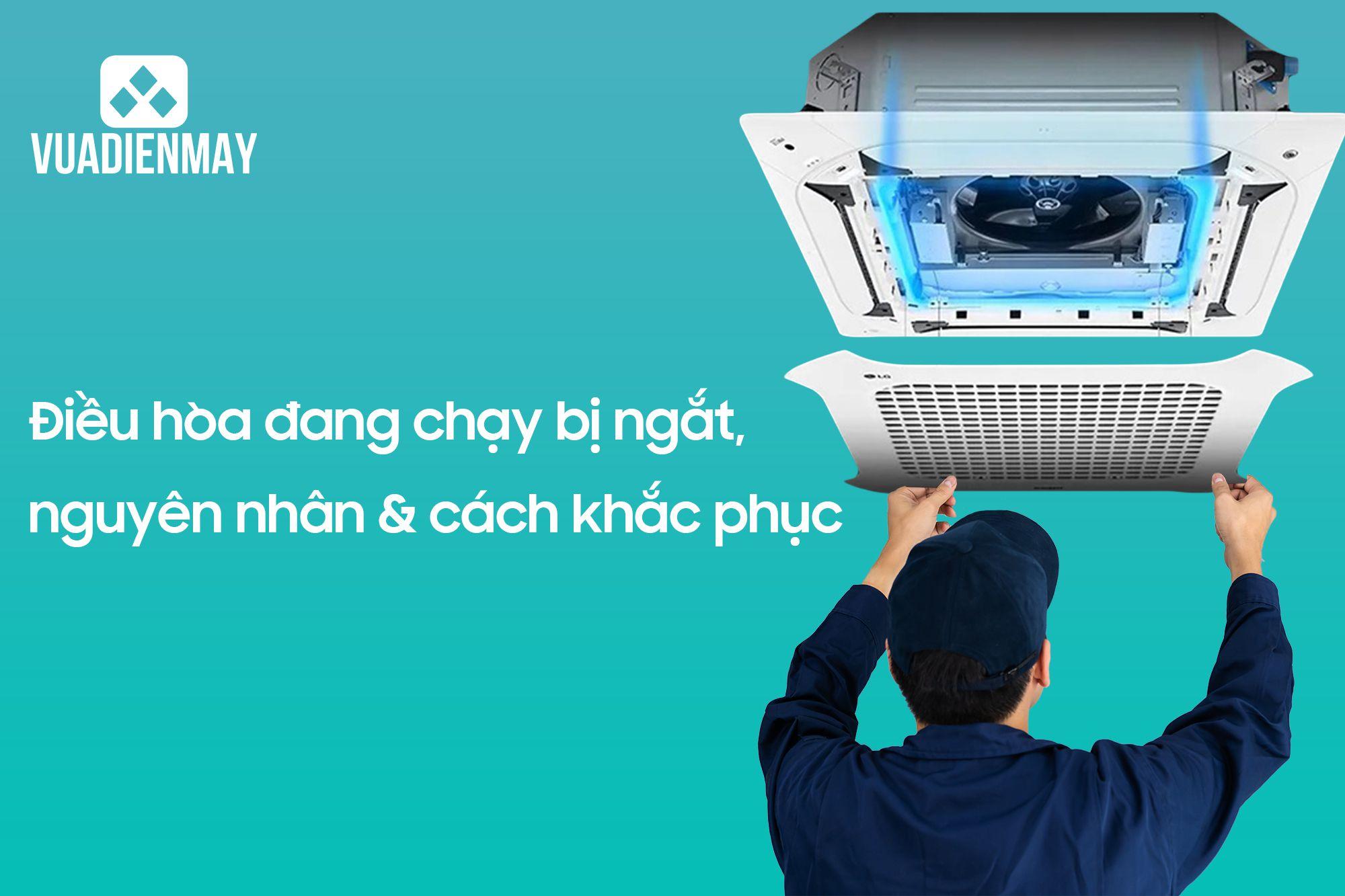 ĐIỀU HÒA ĐANG CHẠY BỊ NGẮT - NGUYÊN NHÂN VÀ CÁCH KHẮC PHỤC 