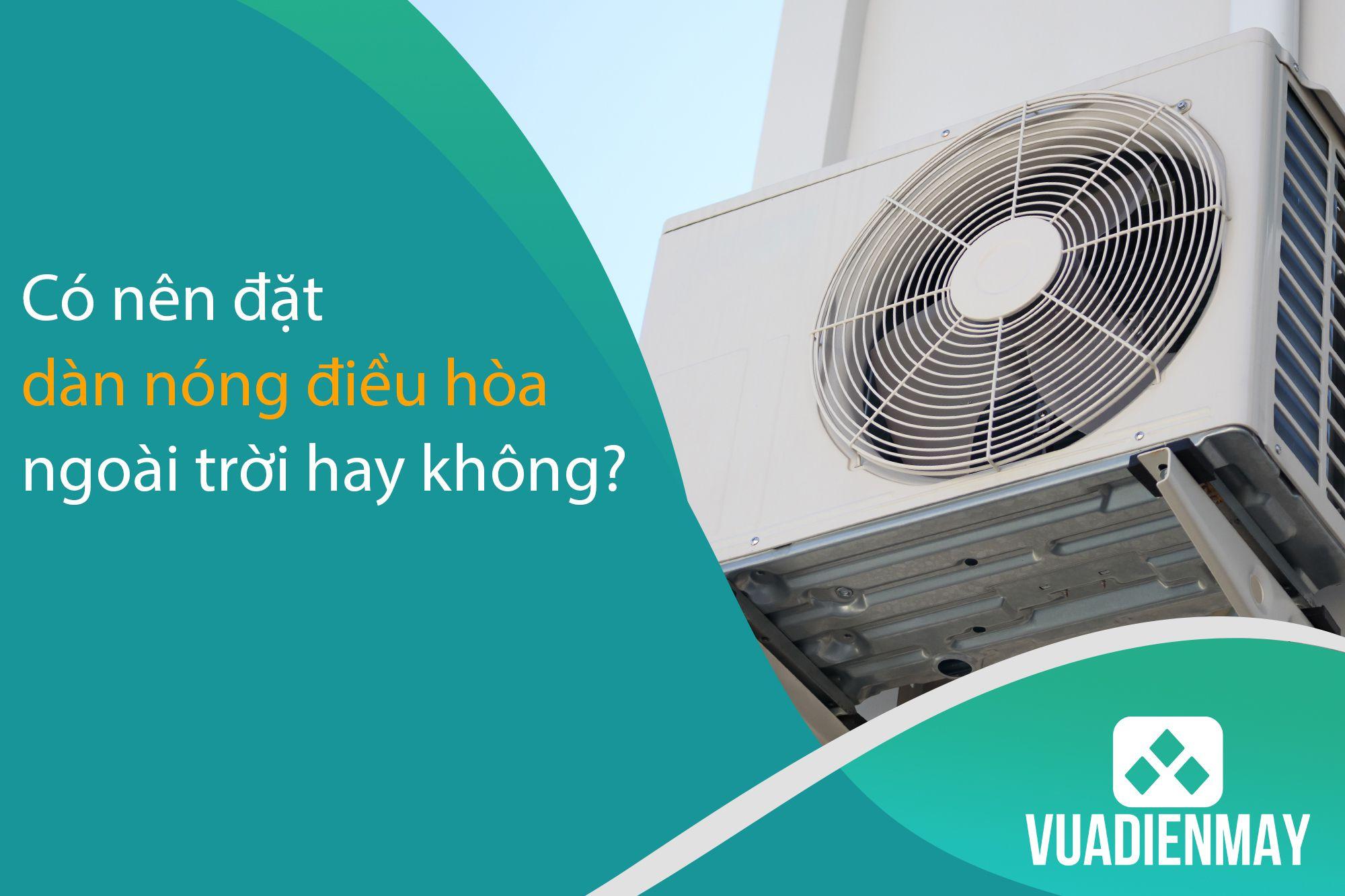 CÓ NÊN ĐẶT DÀN NÓNG ĐIỀU HÒA NGOÀI TRỜI HAY KHÔNG?