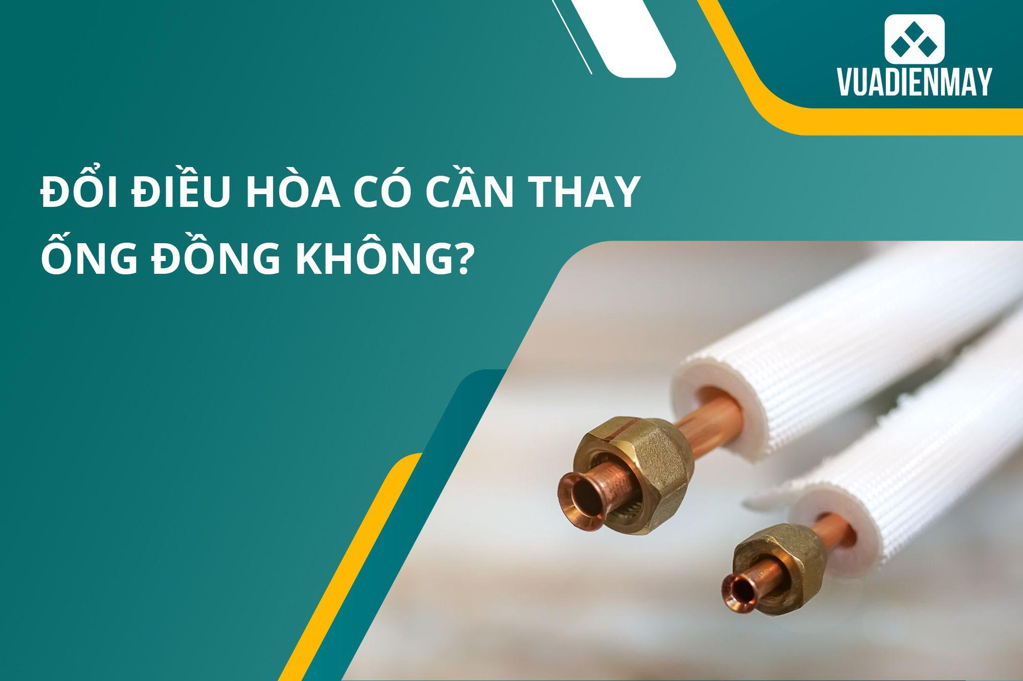 ĐỔI ĐIỀU HÒA CÓ CẦN THAY ỐNG ĐỒNG KHÔNG?