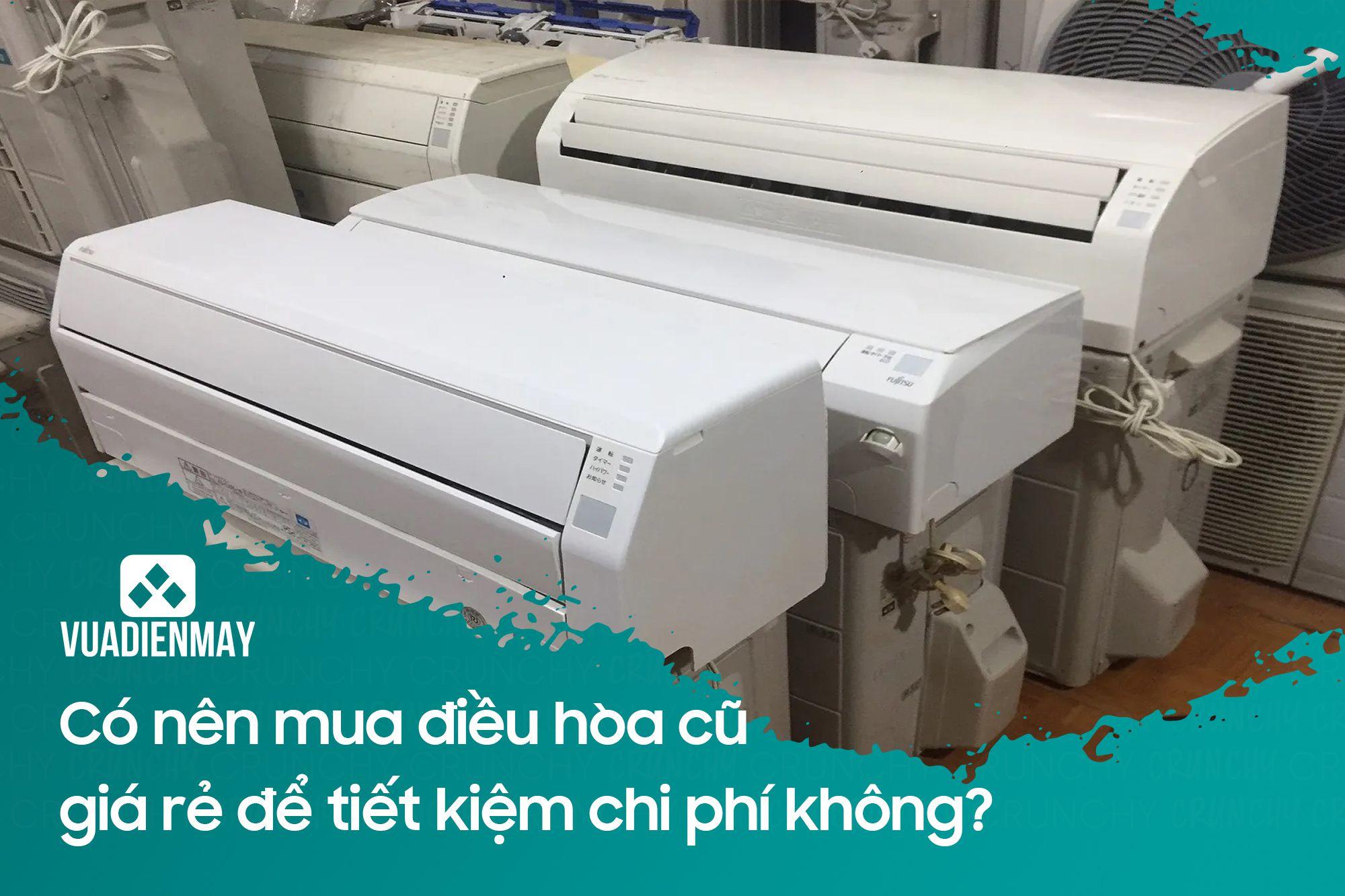 CÓ NÊN MUA ĐIỀU HÒA CŨ GIÁ RẺ ĐỂ TIẾT KIỆM CHI PHÍ KHÔNG?