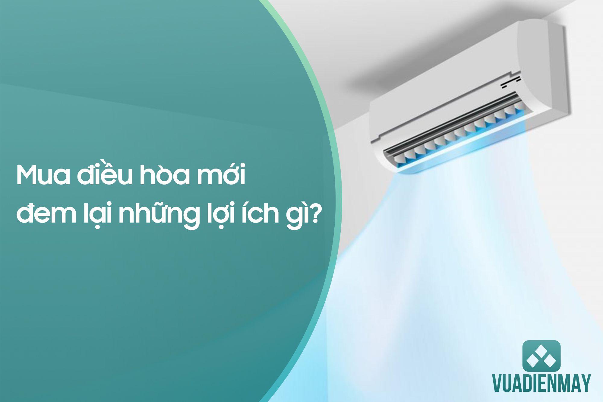 MUA ĐIỀU HÒA MỚI ĐEM LẠI NHỮNG LỢI ÍCH GÌ?