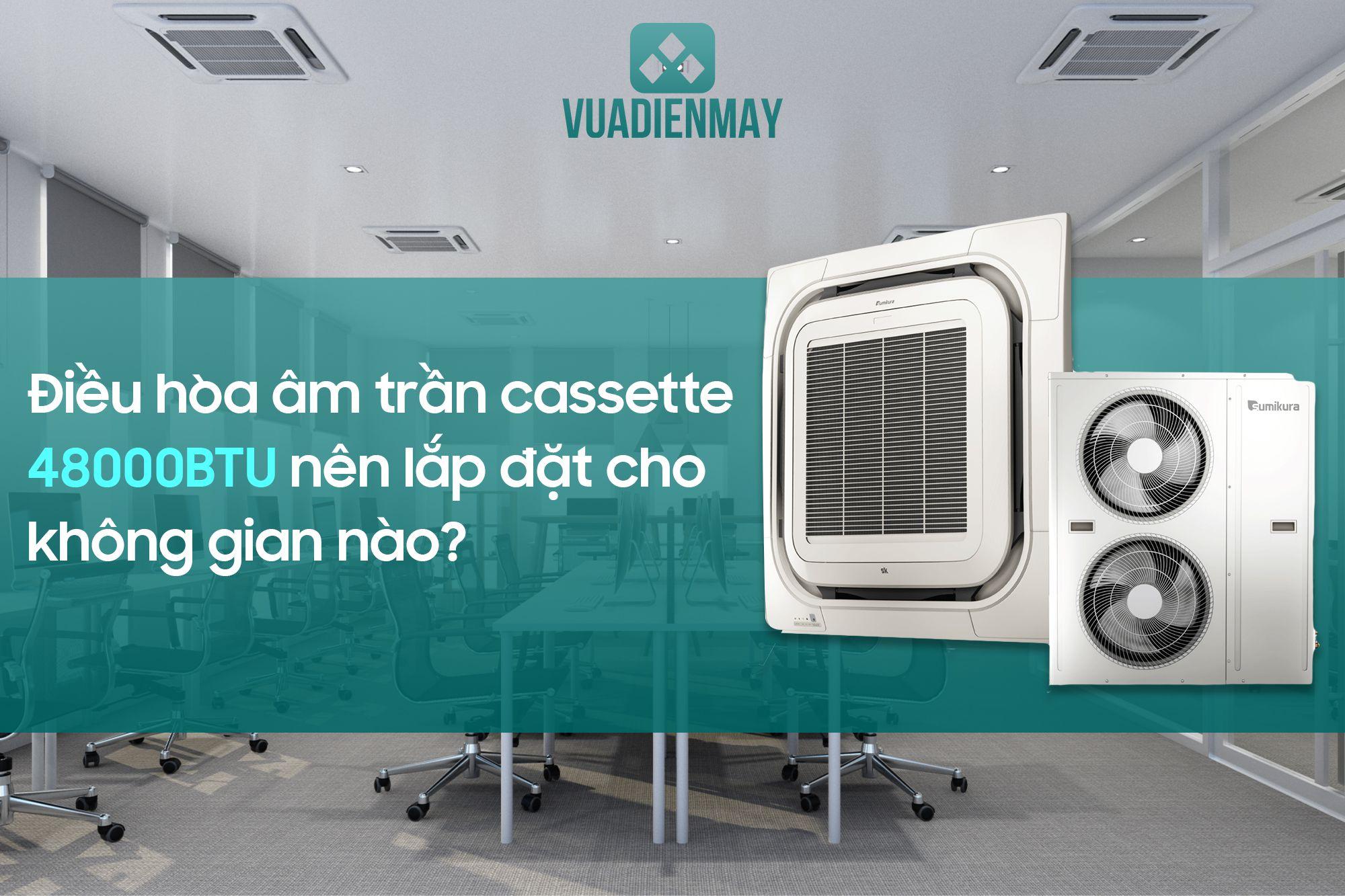 ĐIỀU HÒA ÂM TRẦN CASSETTE 48000BTU NÊN LẮP ĐẶT CHO KHÔNG GIAN NÀO?