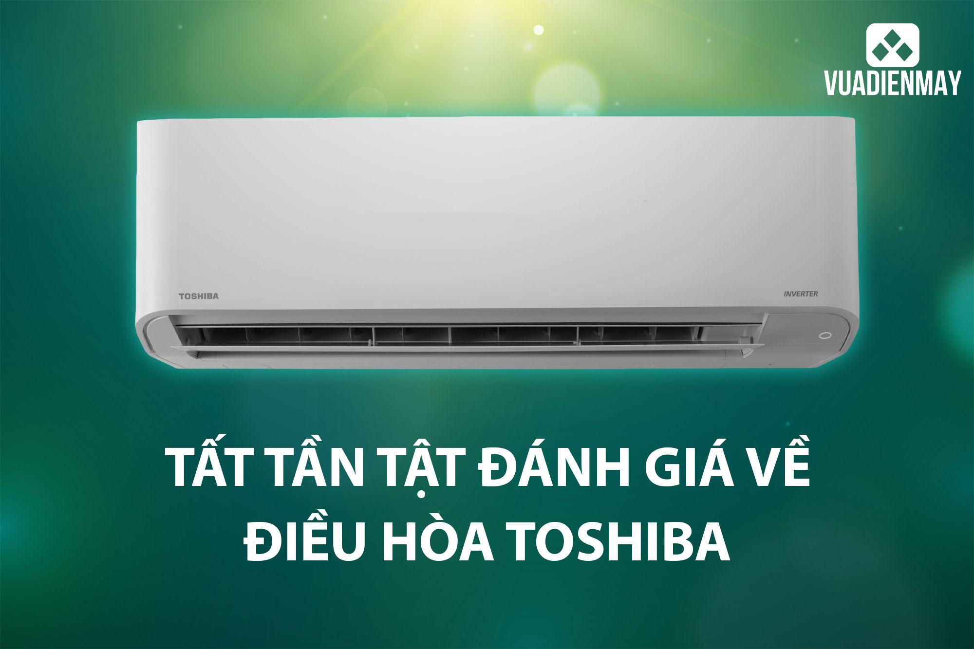 TẤT TẦN TẬT ĐÁNH GIÁ VỀ ĐIỀU HÒA TOSHIBA 