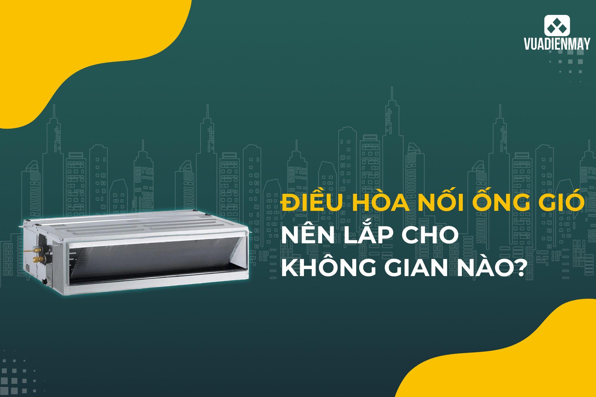 ĐIỀU HÒA NỐI ỐNG GIÓ NÊN LẮP CHO KHÔNG GIAN NÀO?