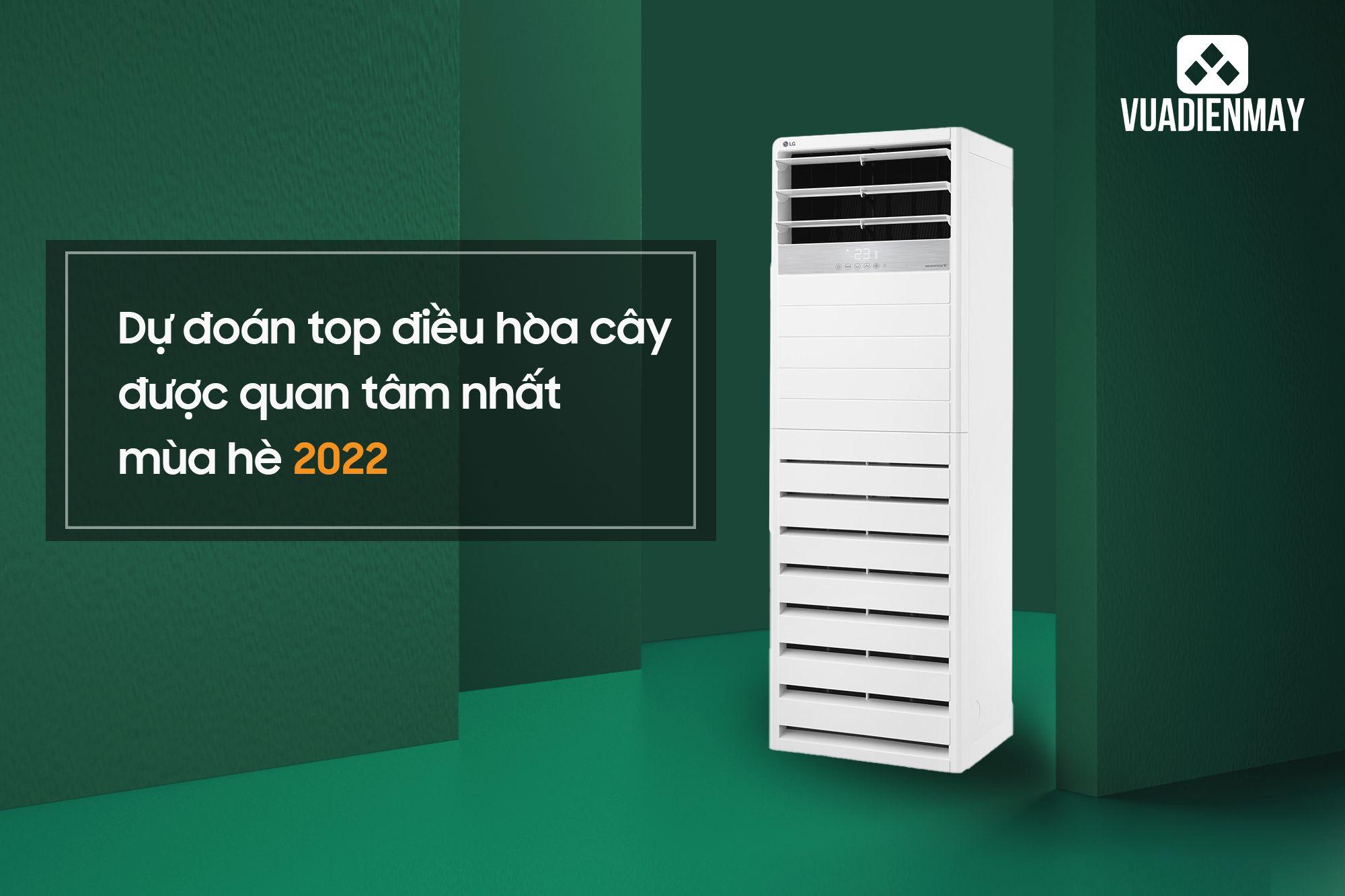 DỰ ĐOÁN TOP ĐIỀU HÒA CÂY ĐƯỢC QUAN TÂM NHẤT MÙA HÈ 2022