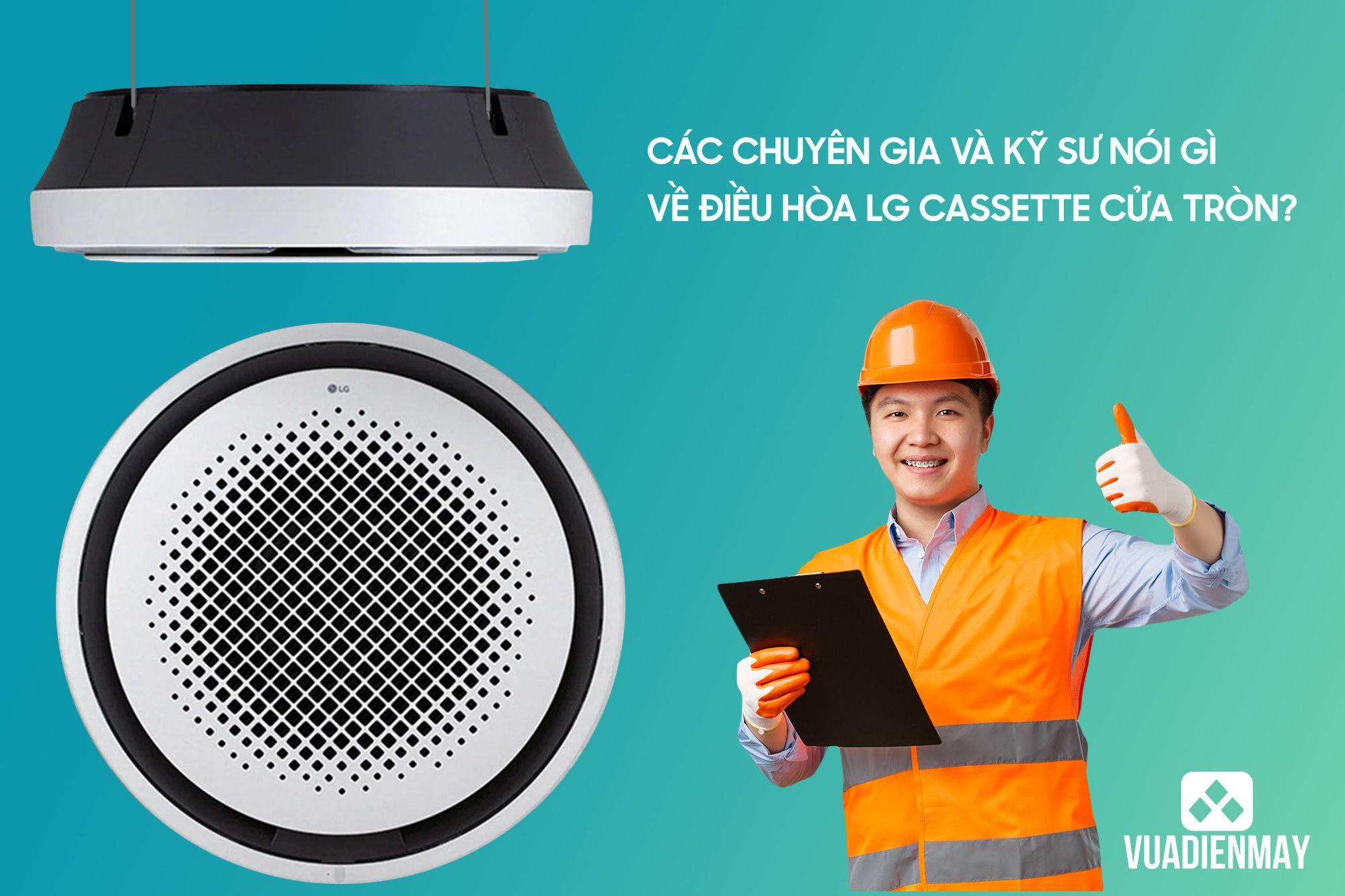 CÁC CHUYÊN GIA VÀ KỸ SƯ NÓI GÌ VỀ ĐIỀU HÒA LG CASSETTE CỬA TRÒN?