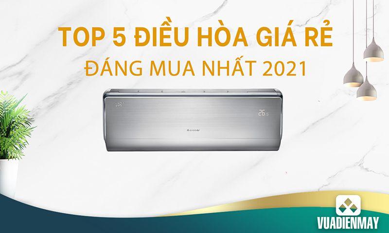 TOP 5 ĐIỀU HÒA CHÍNH HÃNG GIÁ RẺ ĐÁNG MUA NHẤT NĂM 2021