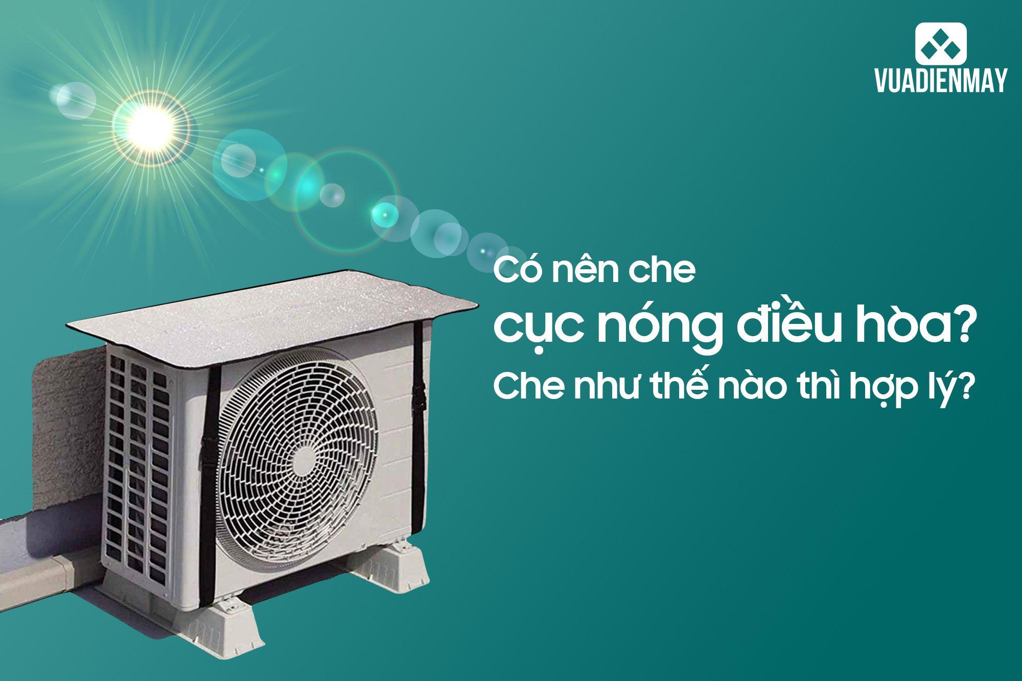 CÓ NÊN CHE CỤC NÓNG ĐIỀU HÒA KHÔNG? CHE NHƯ THẾ NÀO THÌ HỢP LÝ?