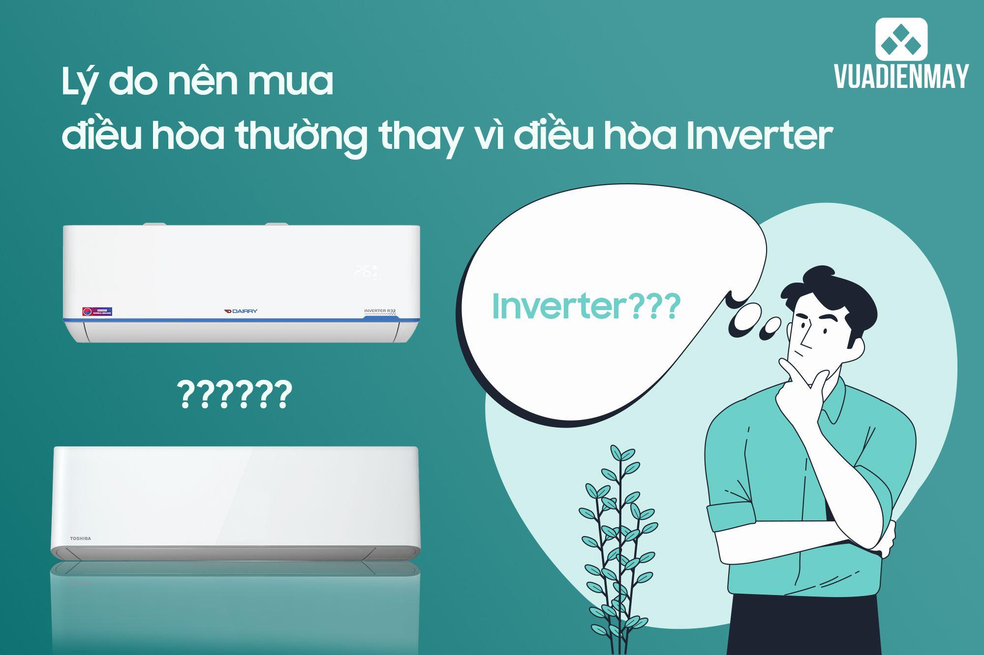 LÝ DO NÊN MUA ĐIỀU HÒA THƯỜNG THAY VÌ ĐIỀU HÒA INVERTER