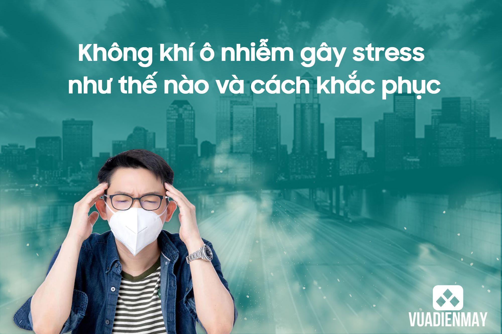 KHÔNG KHÍ Ô NHIỄM GÂY STRESS NHƯ THẾ NÀO VÀ CÁCH KHẮC PHỤC
