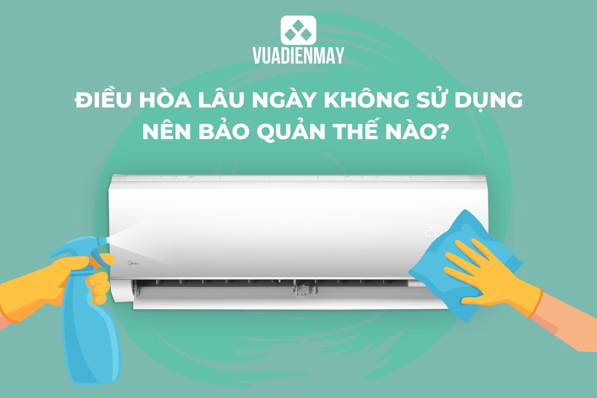 ĐIỀU HÒA LÂU NGÀY KHÔNG SỬ DỤNG NÊN BẢO QUẢN THẾ NÀO?