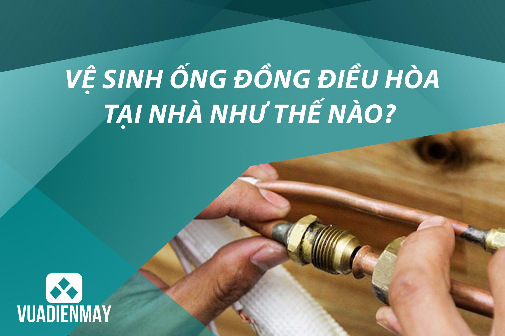 VỆ SINH ỐNG ĐỒNG ĐIỀU HÒA TẠI NHÀ NHƯ THẾ NÀO?