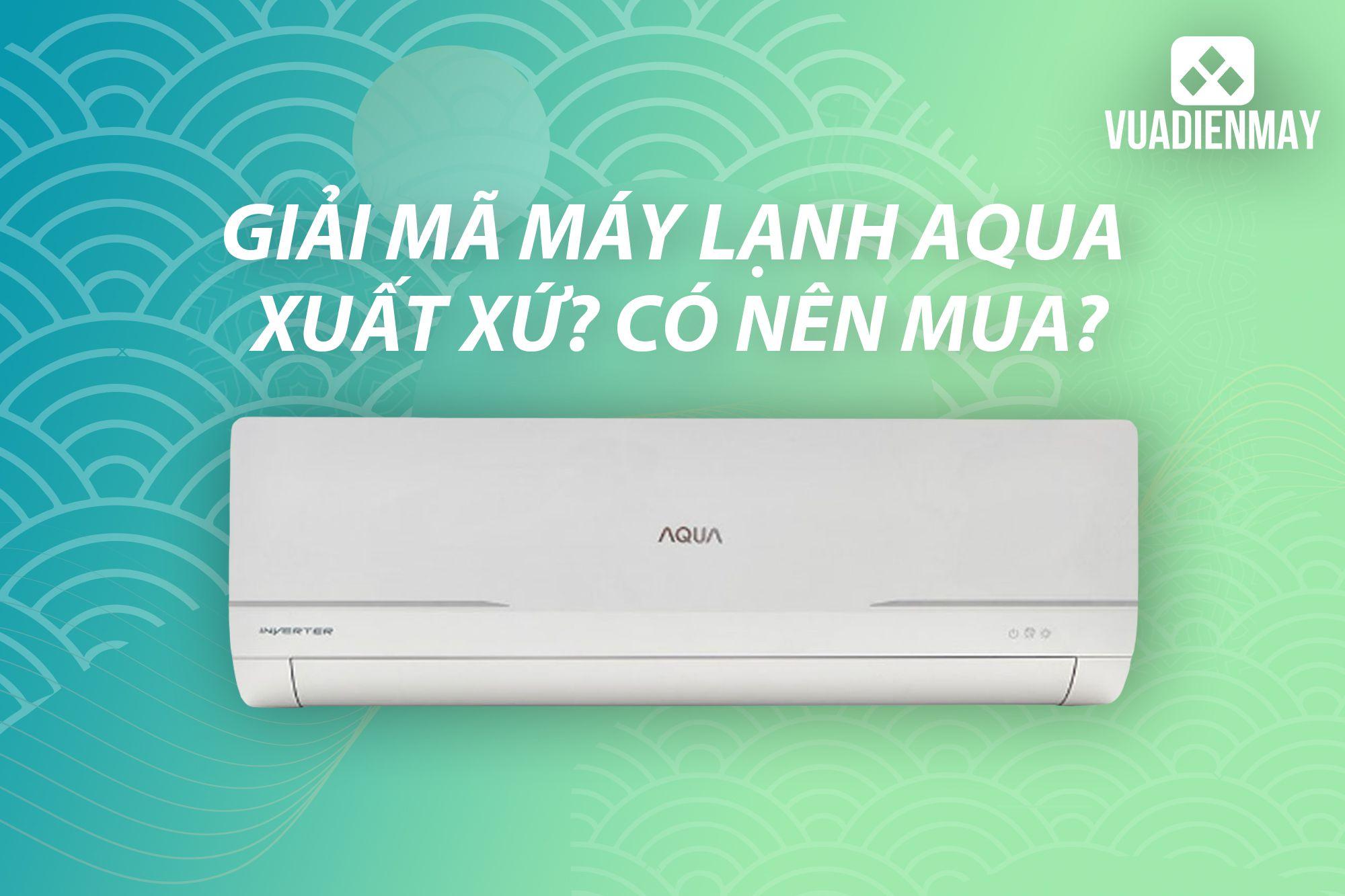 GIẢI MÃ MÁY LẠNH AQUA: XUẤT XỨ? CÓ NÊN MUA?