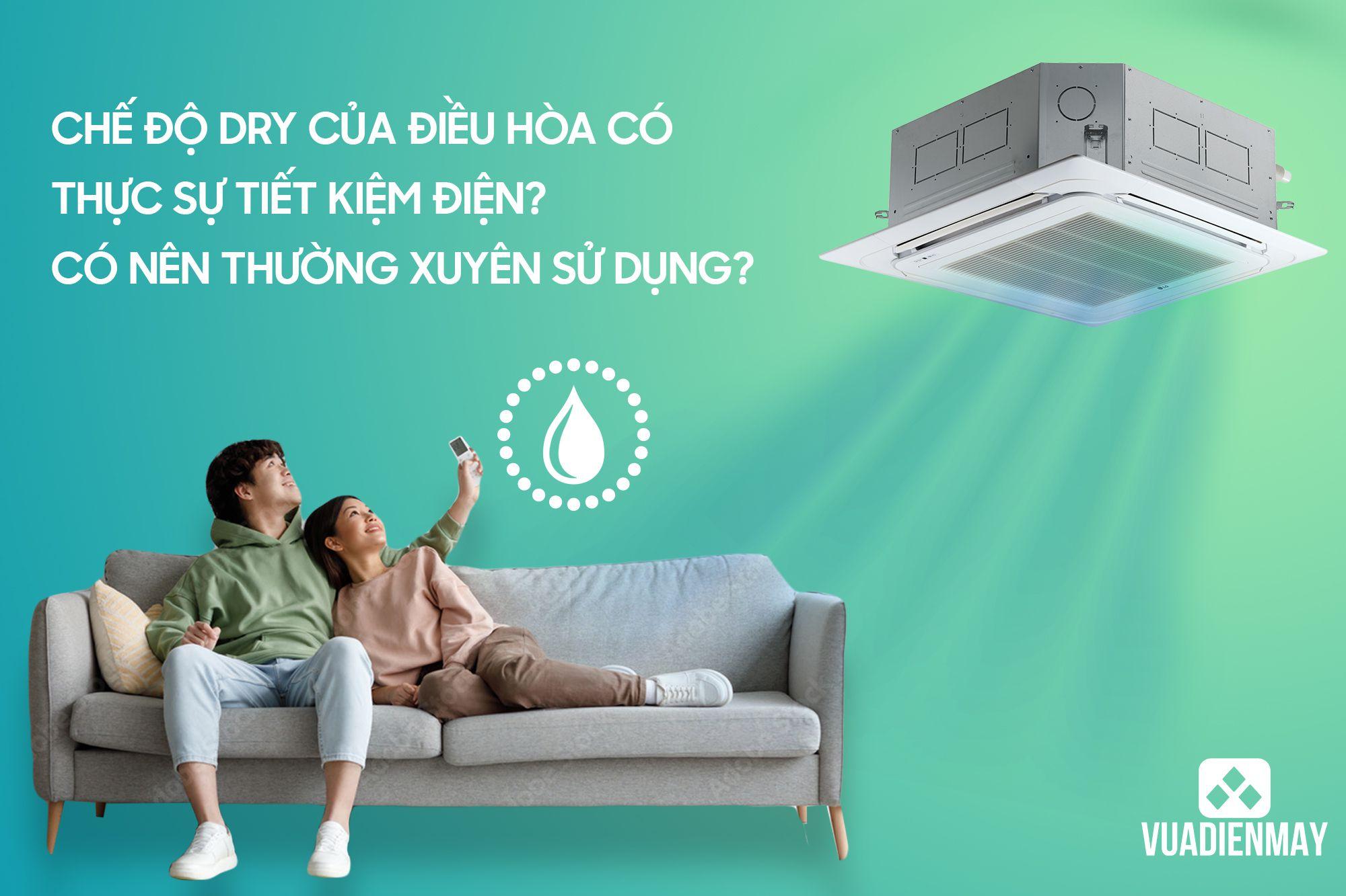 CHẾ ĐỘ DRY CỦA ĐIỀU HÒA CÓ THỰC SỰ TIẾT KIỆM ĐIỆN? CÓ NÊN THƯỜNG XUYÊN SỬ DỤNG? 