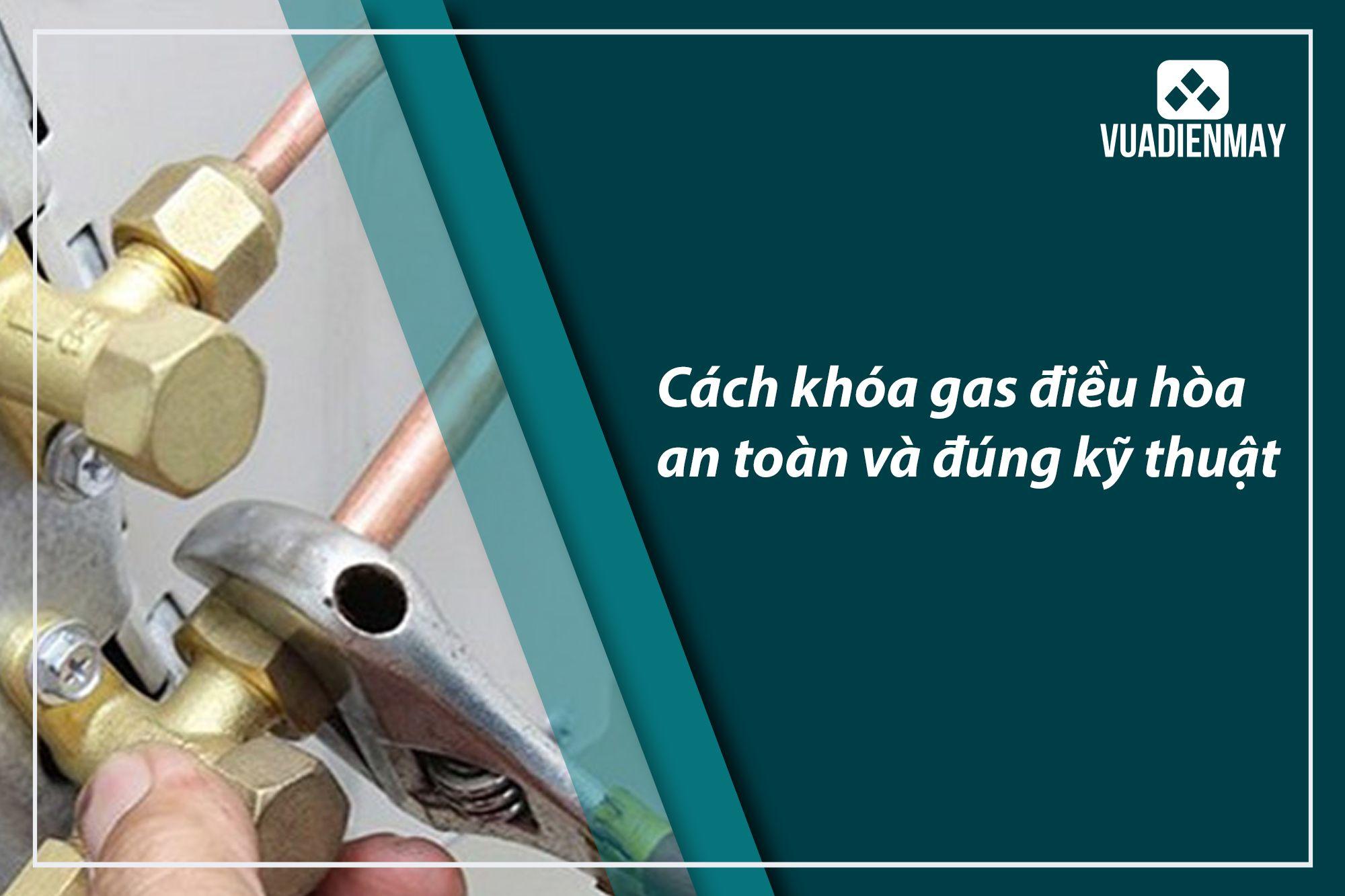 CÁCH KHÓA GAS ĐIỀU HÒA AN TOÀN VÀ ĐÚNG KỸ THUẬT