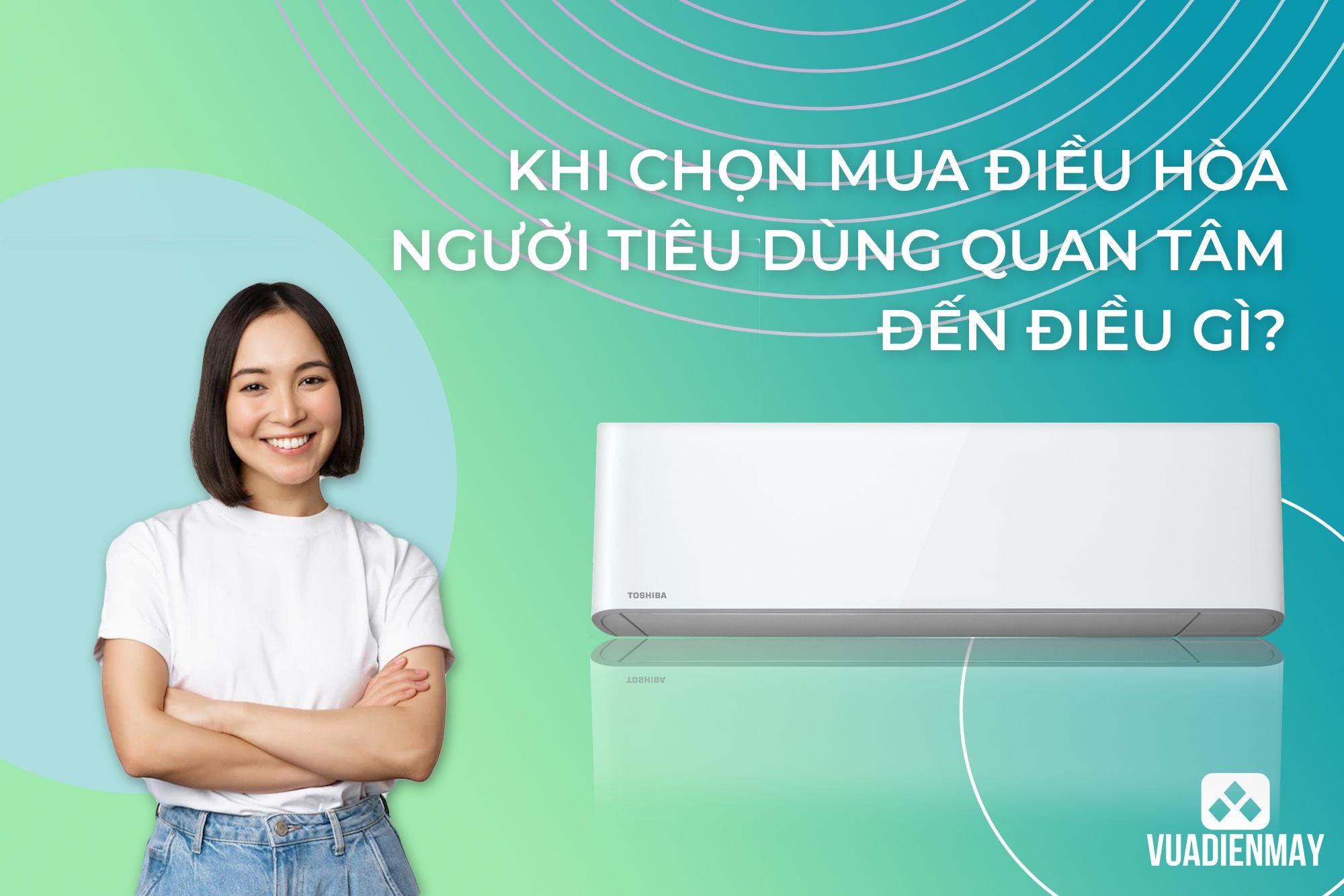 KHI CHỌN MUA ĐIỀU HÒA NGƯỜI TIÊU DÙNG QUAN TÂM ĐẾN ĐIỀU GÌ?