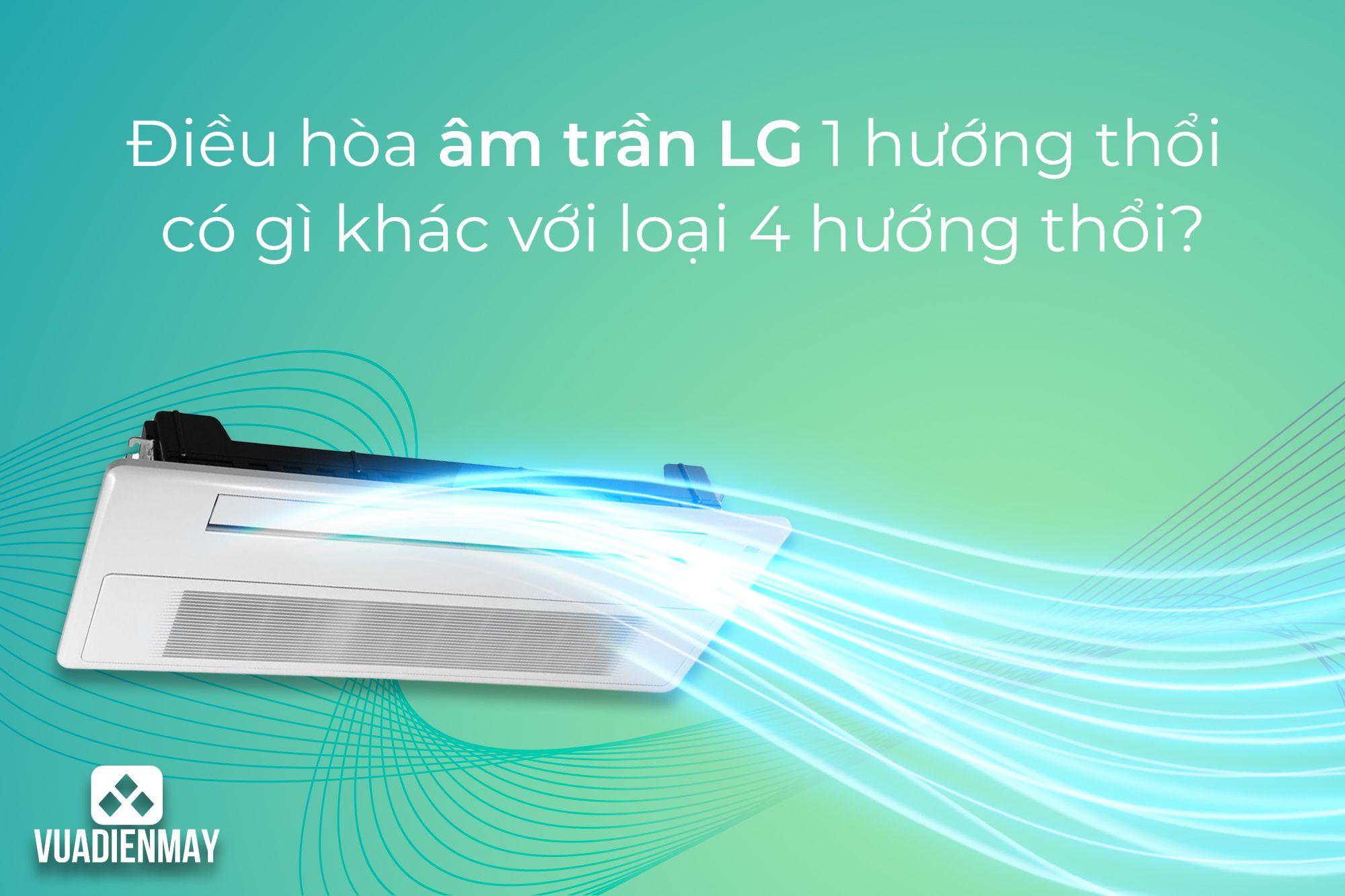 ĐIỀU HÒA ÂM TRẦN LG 1 HƯỚNG THỔI CÓ GÌ KHÁC VỚI LOẠI 4 HƯỚNG THỔI?
