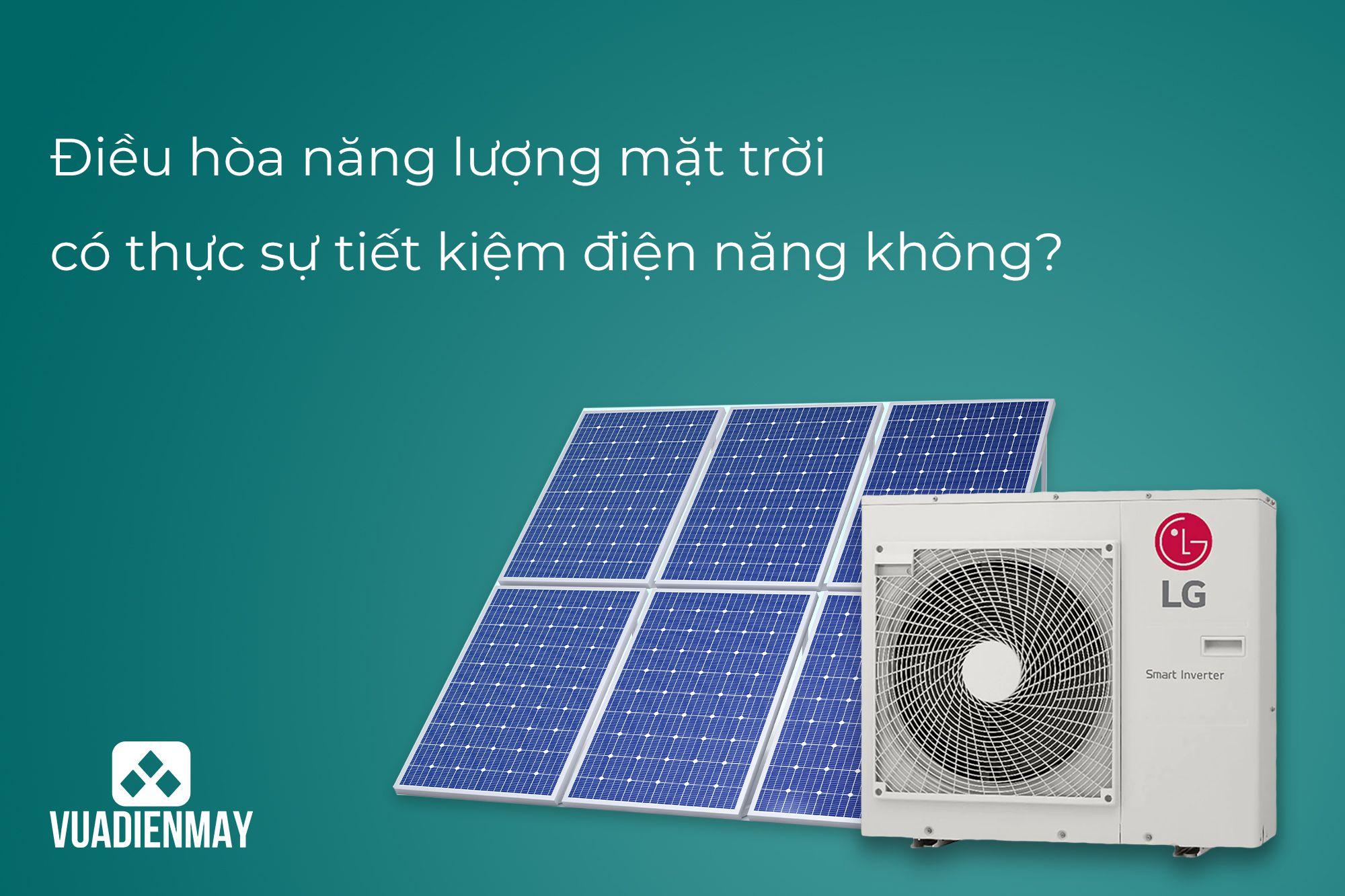 ĐIỀU HÒA NĂNG LƯỢNG MẶT TRỜI CÓ THỰC SỰ TIẾT KIỆM ĐIỆN NĂNG KHÔNG?