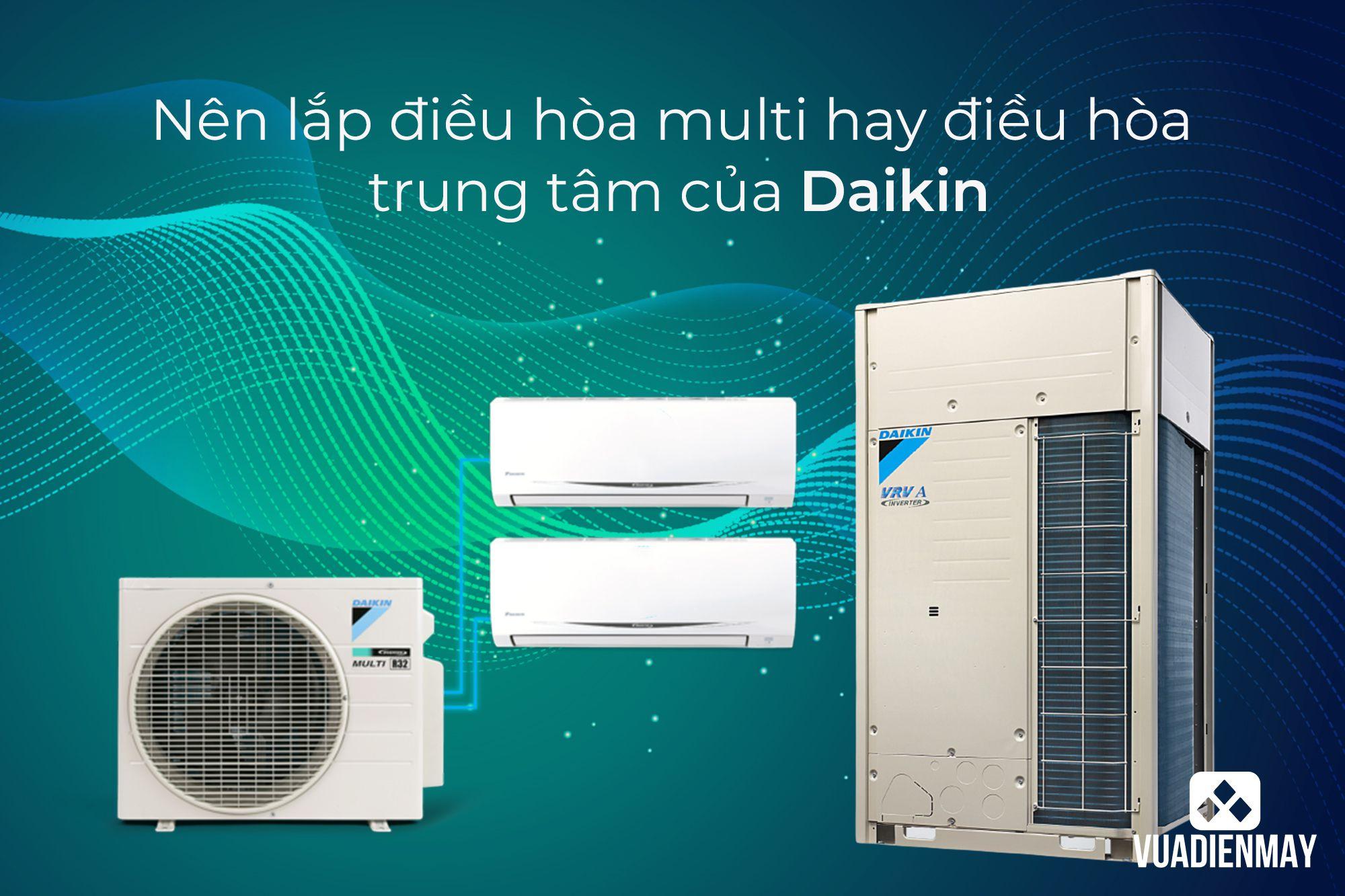 NÊN LẮP ĐIỀU HÒA MULTI HAY ĐIỀU HÒA TRUNG TÂM DAIKIN