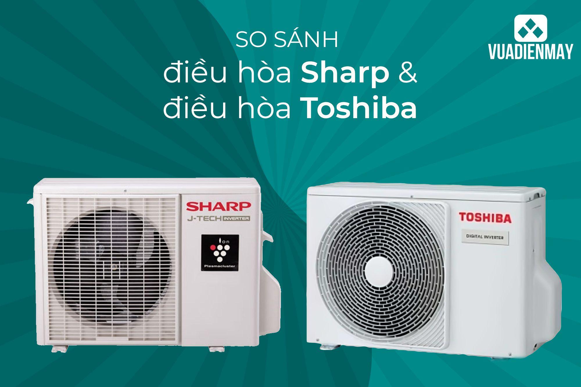 SO SÁNH ĐIỀU HÒA SHARP VÀ ĐIỀU HÒA TOSHIBA 