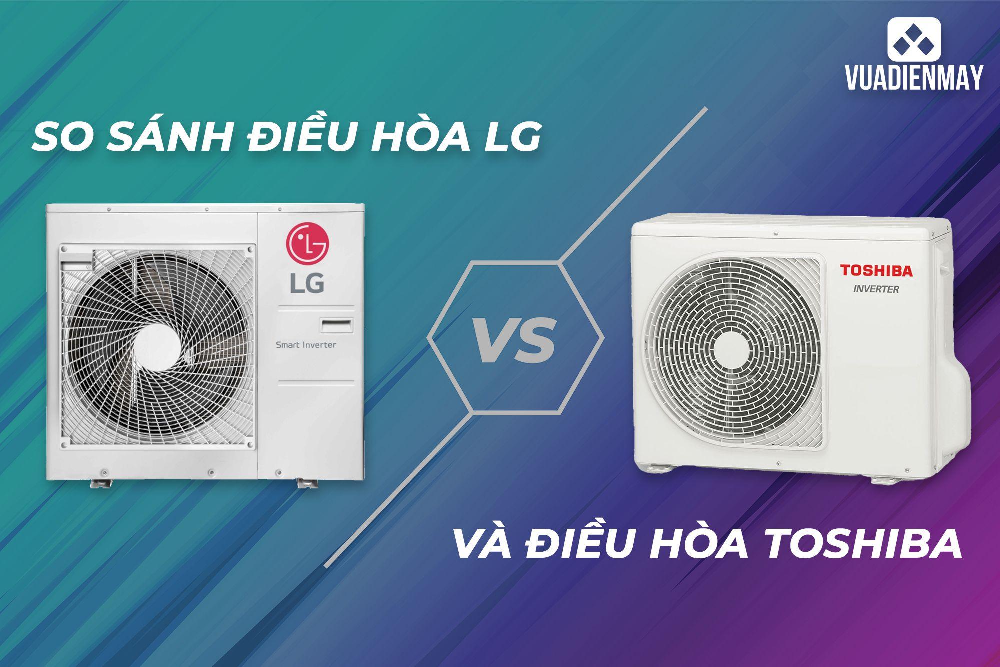 SO SÁNH ĐIỀU HÒA LG VÀ ĐIỀU HÒA TOSHIBA