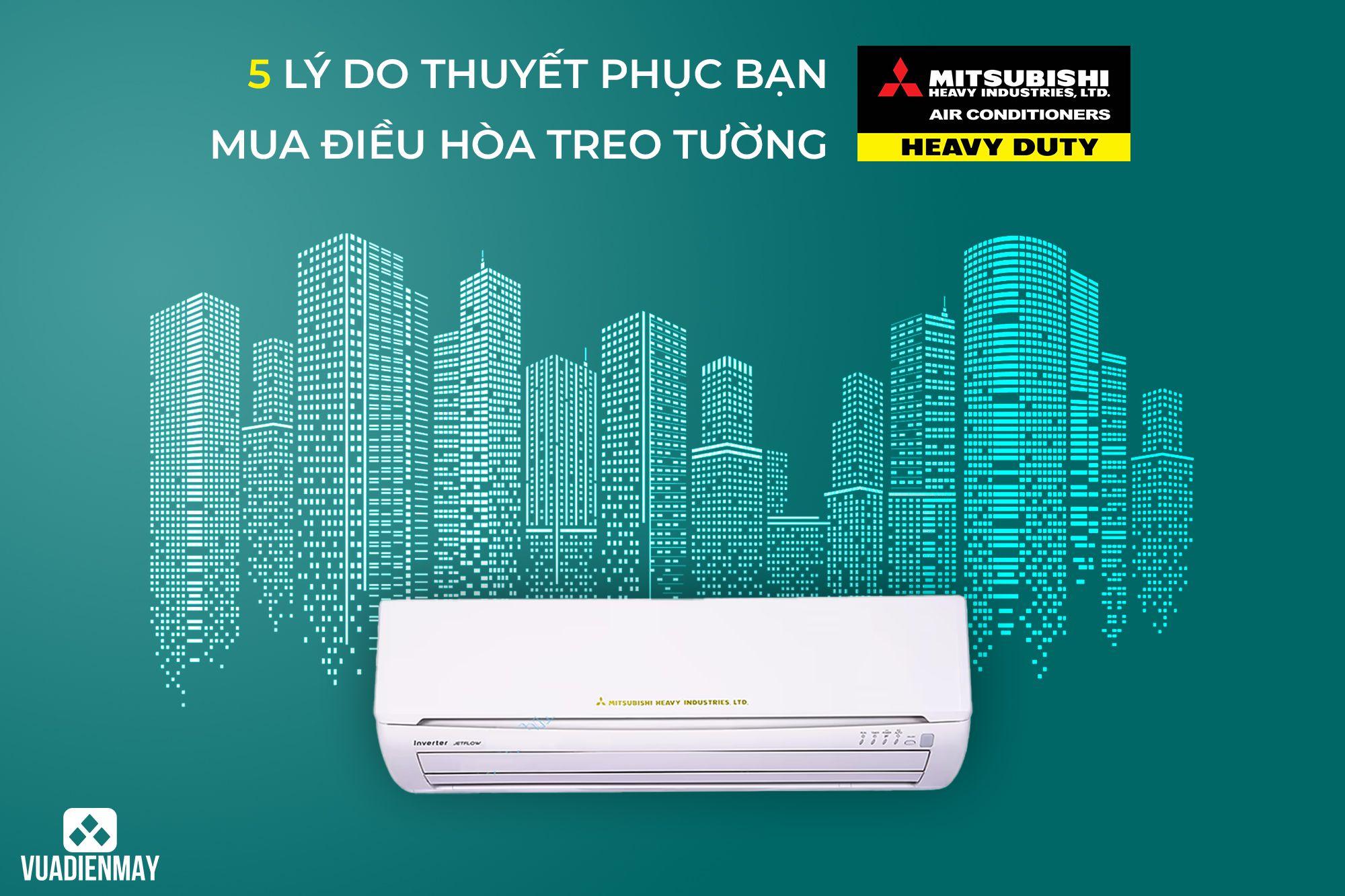 5 LÝ DO THUYẾT PHỤC BẠN MUA ĐIỀU HÒA TREO TƯỜNG MITSUBISHI HEAVY 